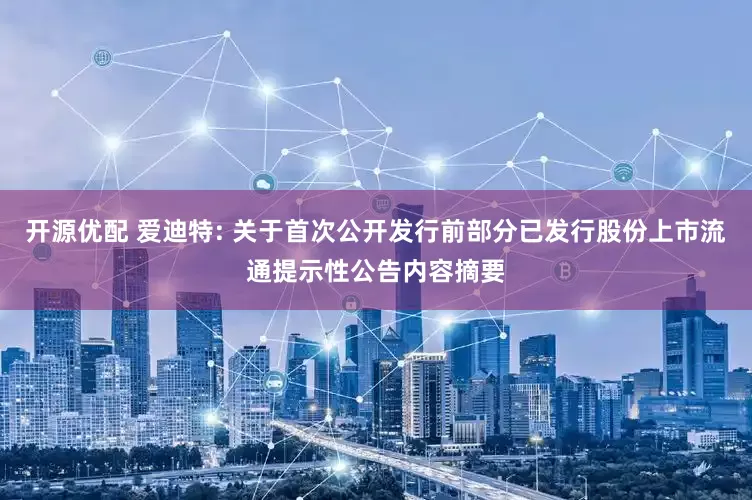 开源优配 爱迪特: 关于首次公开发行前部分已发行股份上市流通提示性公告内容摘要