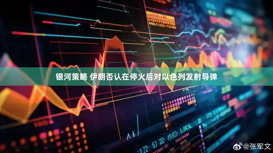 银河策略 伊朗否认在停火后对以色列发射导弹