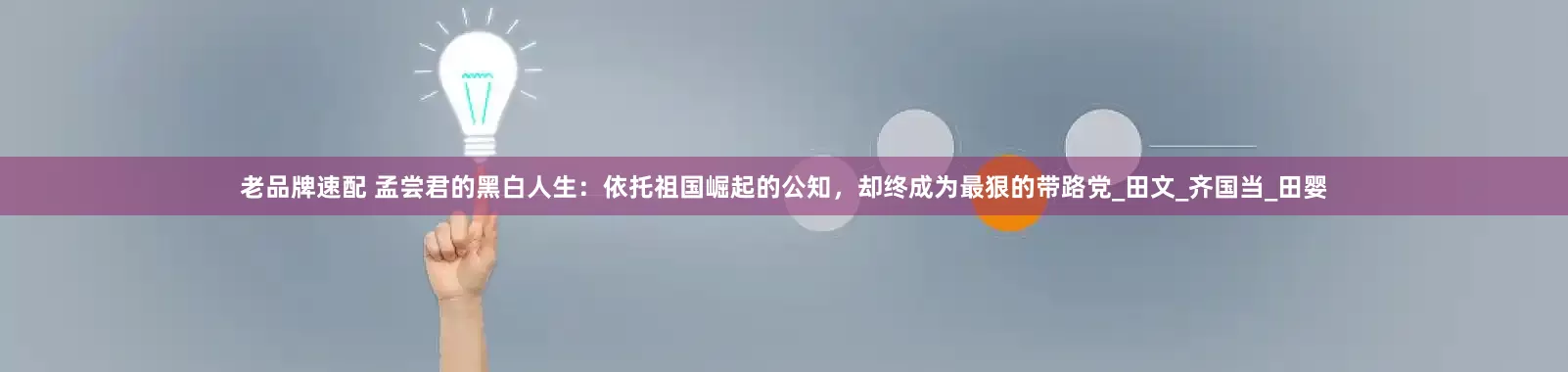 老品牌速配 孟尝君的黑白人生：依托祖国崛起的公知，却终成为最狠的带路党_田文_齐国当_田婴