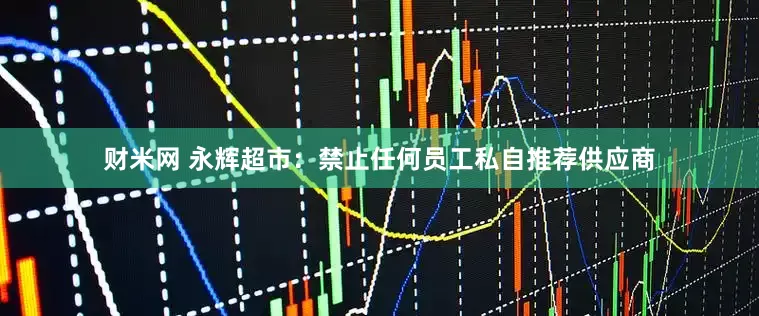 财米网 永辉超市：禁止任何员工私自推荐供应商