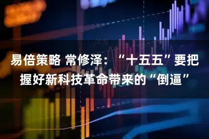 易倍策略 常修泽：“十五五”要把握好新科技革命带来的“倒逼”