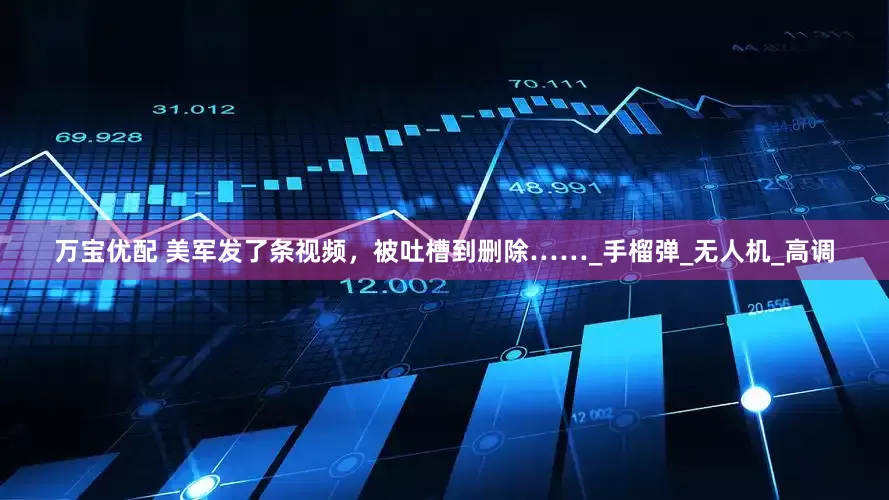 万宝优配 美军发了条视频，被吐槽到删除……_手榴弹_无人机_高调