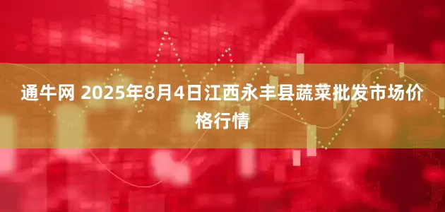 通牛网 2025年8月4日江西永丰县蔬菜批发市场价格行情
