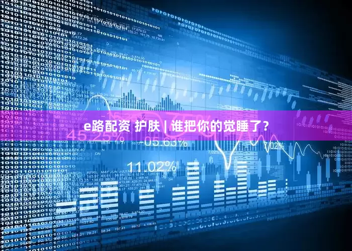 e路配资 护肤 | 谁把你的觉睡了？