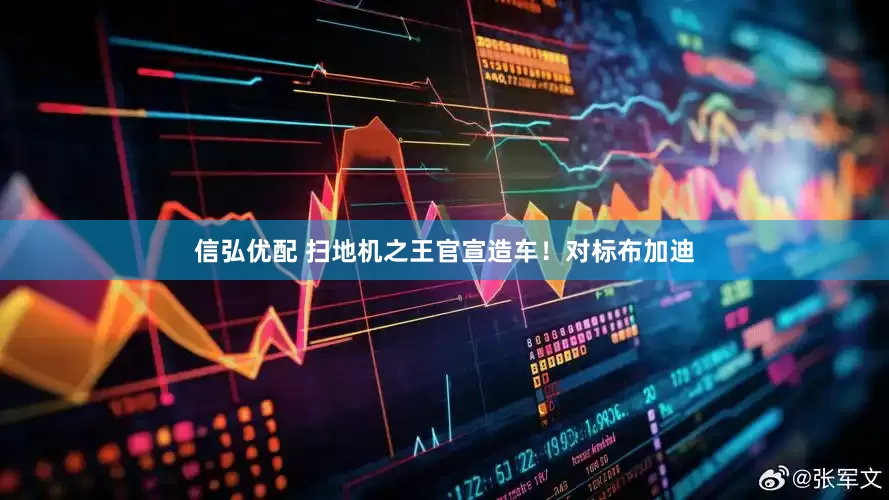 信弘优配 扫地机之王官宣造车！对标布加迪