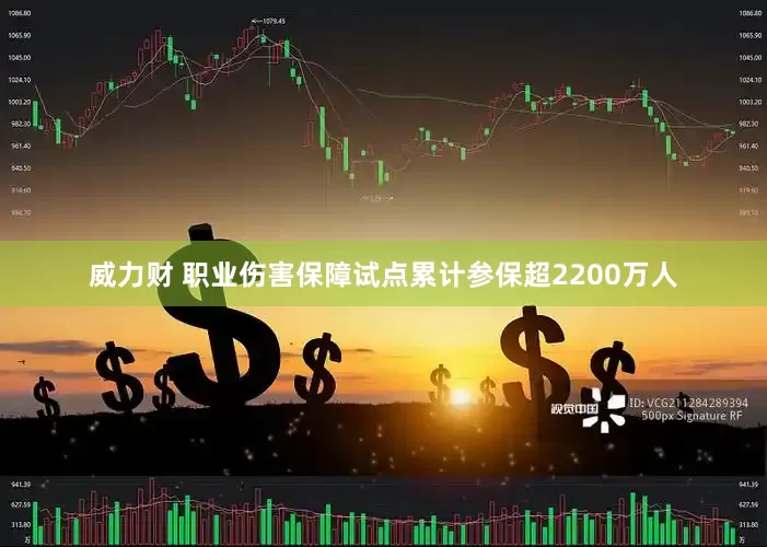 威力财 职业伤害保障试点累计参保超2200万人