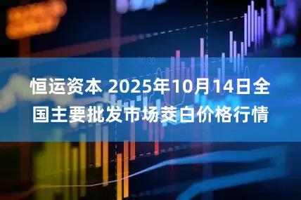 恒运资本 2025年10月14日全国主要批发市场茭白价格行情