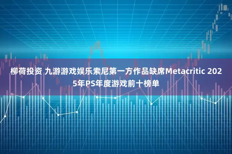 柳荷投资 九游游戏娱乐索尼第一方作品缺席Metacritic 2025年PS年度游戏前十榜单