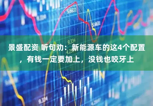 景盛配资 听句劝：新能源车的这4个配置，有钱一定要加上，没钱也咬牙上